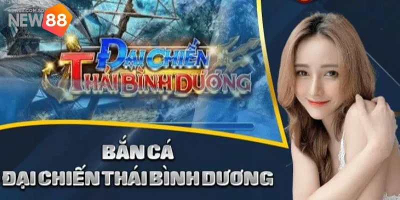 Đại Chiến Thái Bình Dương - Tựa Game Bắn Cá Thú Vị Tại New88